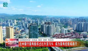 达州银行国有股权占比升至72% 成为国有控股城商行