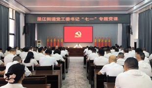 坚守初心践使命 树牢为民政绩观——渠江街道召开庆祝建党105周年表彰大会暨党工委书记上专题党课
