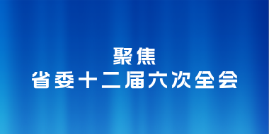 聚焦省委十二届六次全会